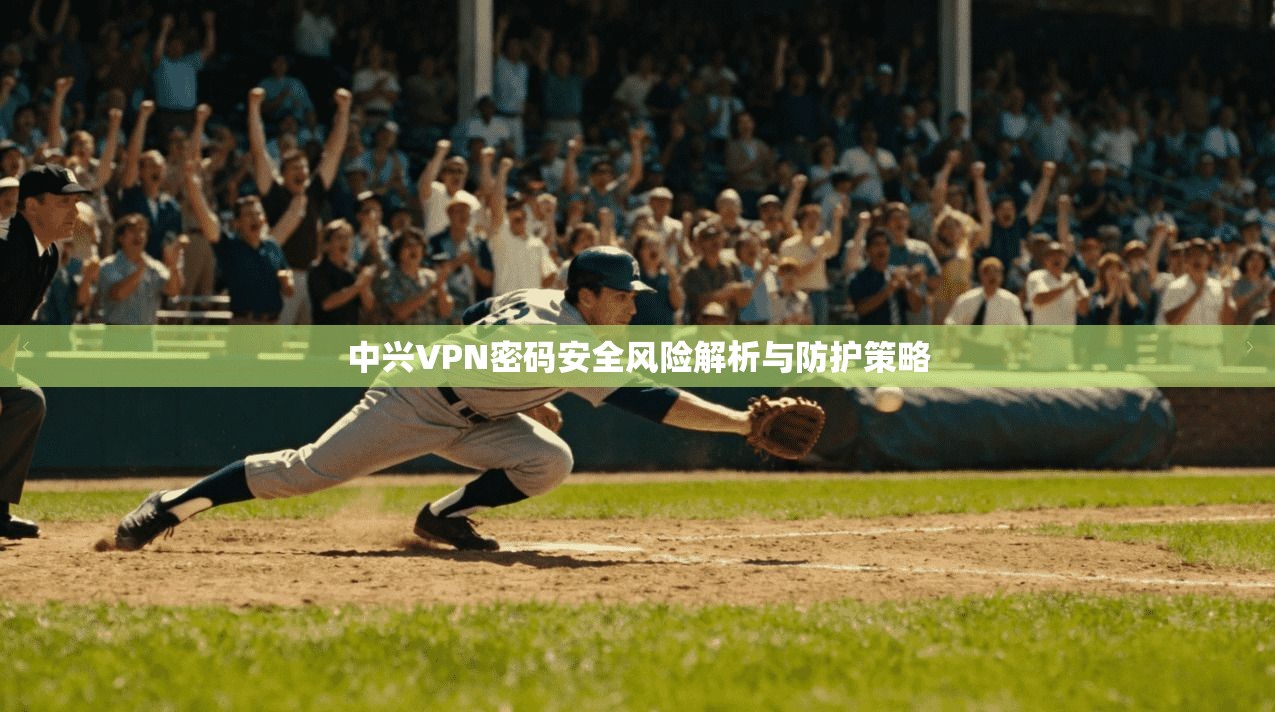 中兴VPN密码安全风险解析与防护策略 第1张 中兴VPN密码安全风险解析与防护策略 第1张