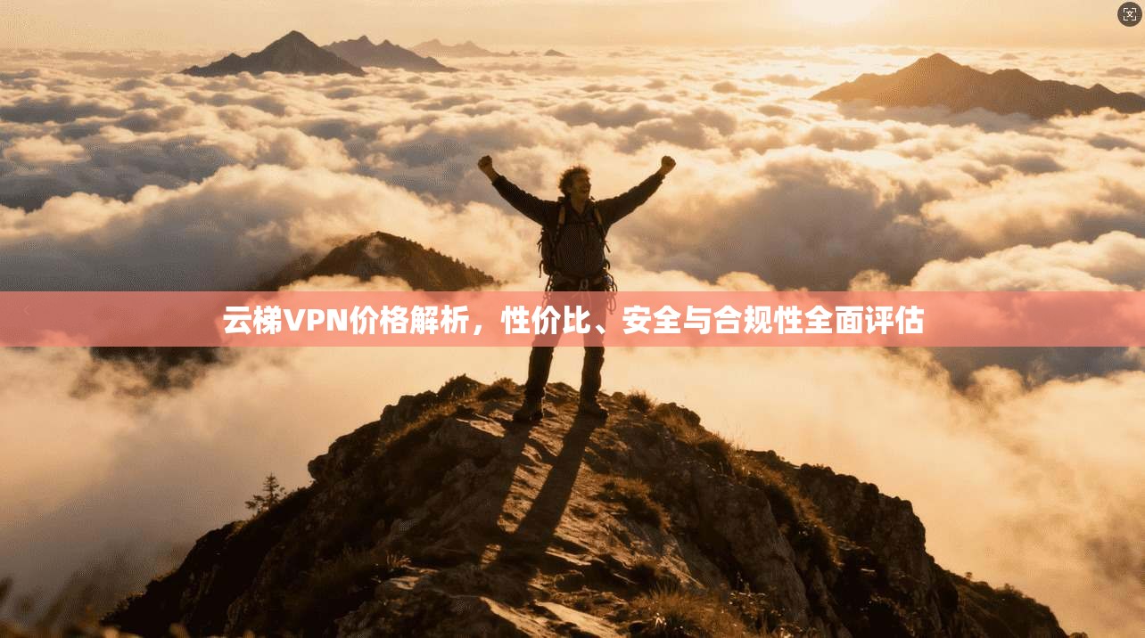 云梯VPN价格解析,性价比、安全与合规性全面评估 第1张 云梯VPN价格解析,性价比、安全与合规性全面评估 第1张