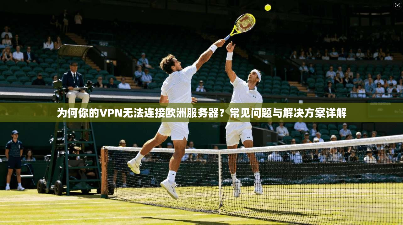为何你的VPN无法连接欧洲服务器?常见问题与解决方案详解 第1张 为何你的VPN无法连接欧洲服务器?常见问题与解决方案详解 第1张