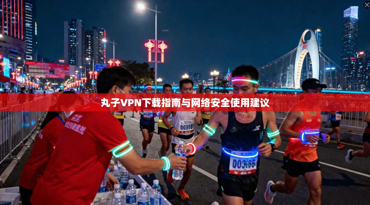 丸子VPN下载指南与网络安全使用建议 第1张 丸子VPN下载指南与网络安全使用建议 第1张