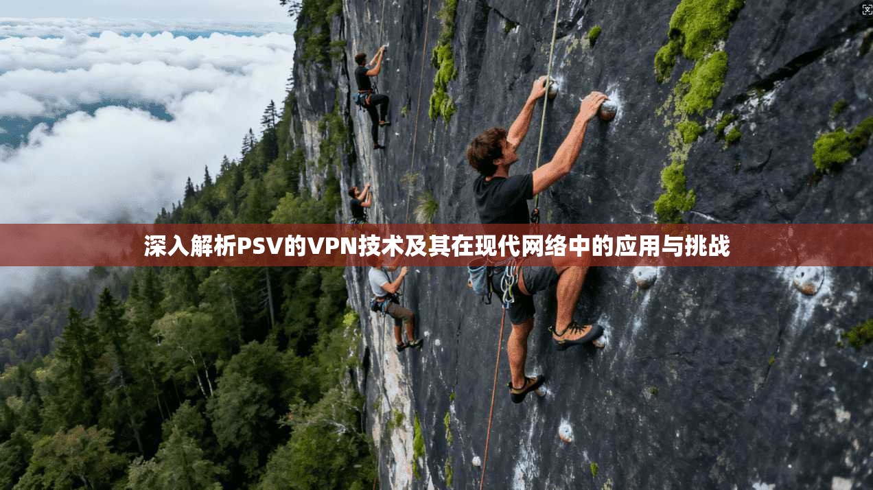 深入解析PSV的VPN技术及其在现代网络中的应用与挑战  第1张