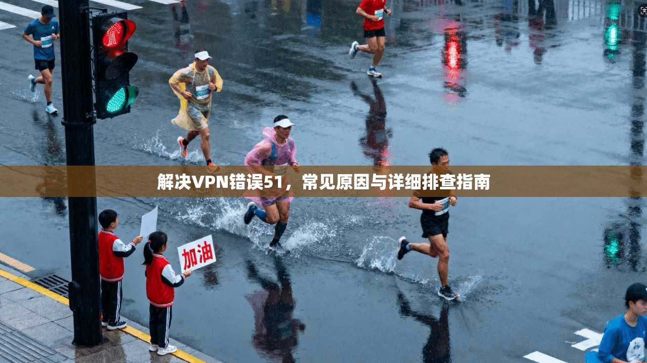 解决VPN错误51，常见原因与详细排查指南  第1张