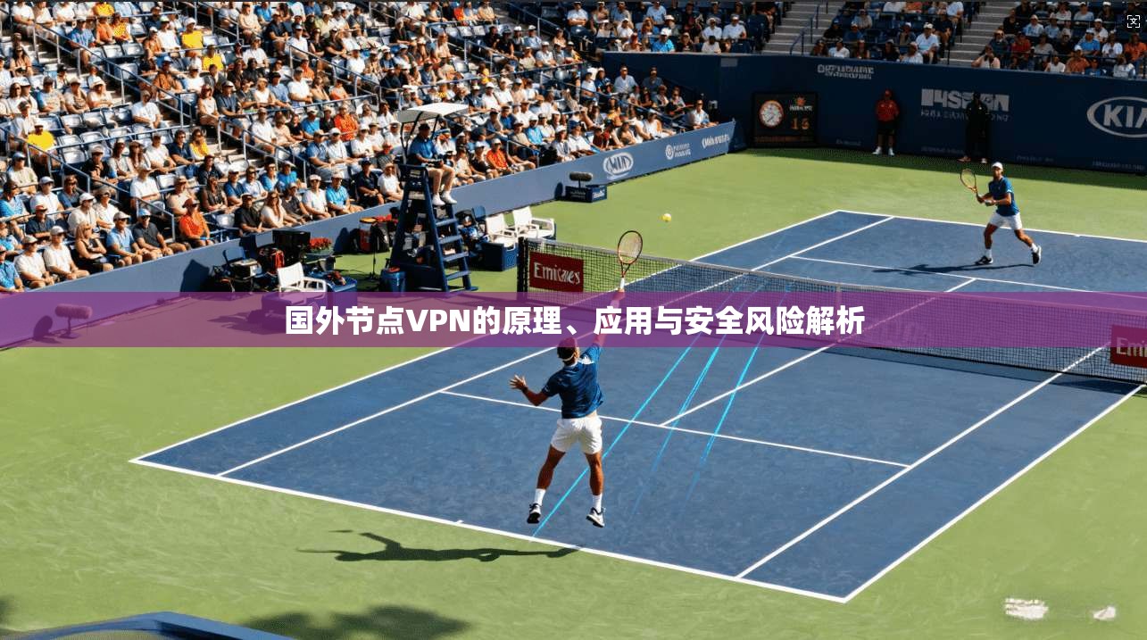 国外节点VPN的原理、应用与安全风险解析  第1张