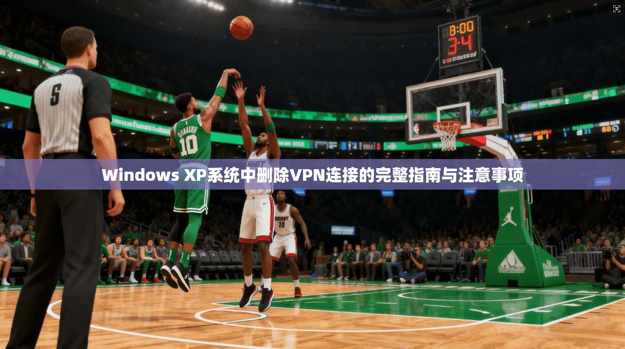 Windows XP系统中删除VPN连接的完整指南与注意事项 第1张 Windows XP系统中删除VPN连接的完整指南与注意事项 第1张