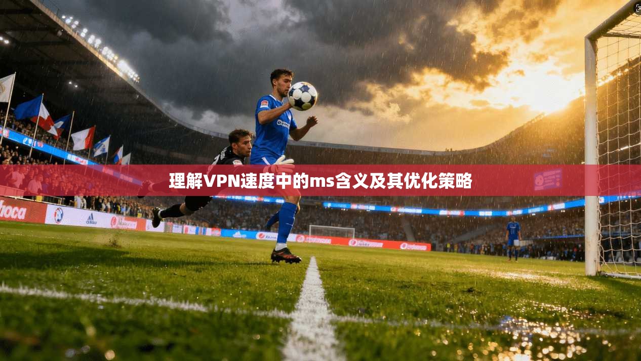 理解VPN速度中的ms含义及其优化策略 第1张 理解VPN速度中的ms含义及其优化策略 第1张