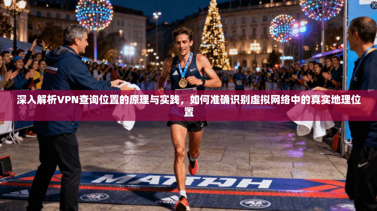 深入解析VPN查询位置的原理与实践，如何准确识别虚拟网络中的真实地理位置  第1张