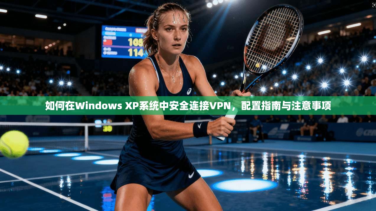 如何在Windows XP系统中安全连接VPN，配置指南与注意事项  第1张