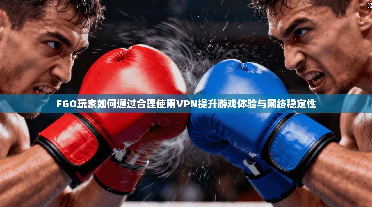FGO玩家如何通过合理使用VPN提升游戏体验与网络稳定性 第1张 FGO玩家如何通过合理使用VPN提升游戏体验与网络稳定性 第1张