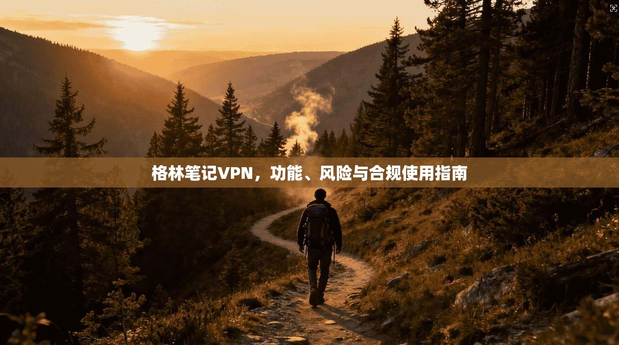 格林笔记VPN，功能、风险与合规使用指南  第1张