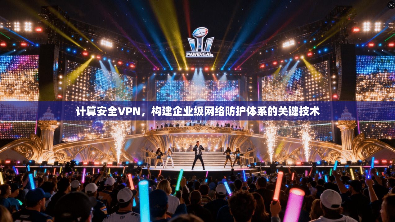 计算安全VPN,构建企业级网络防护体系的关键技术 第1张 计算安全VPN,构建企业级网络防护体系的关键技术 第1张