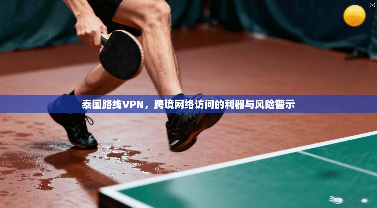 泰国路线VPN，跨境网络访问的利器与风险警示  第1张