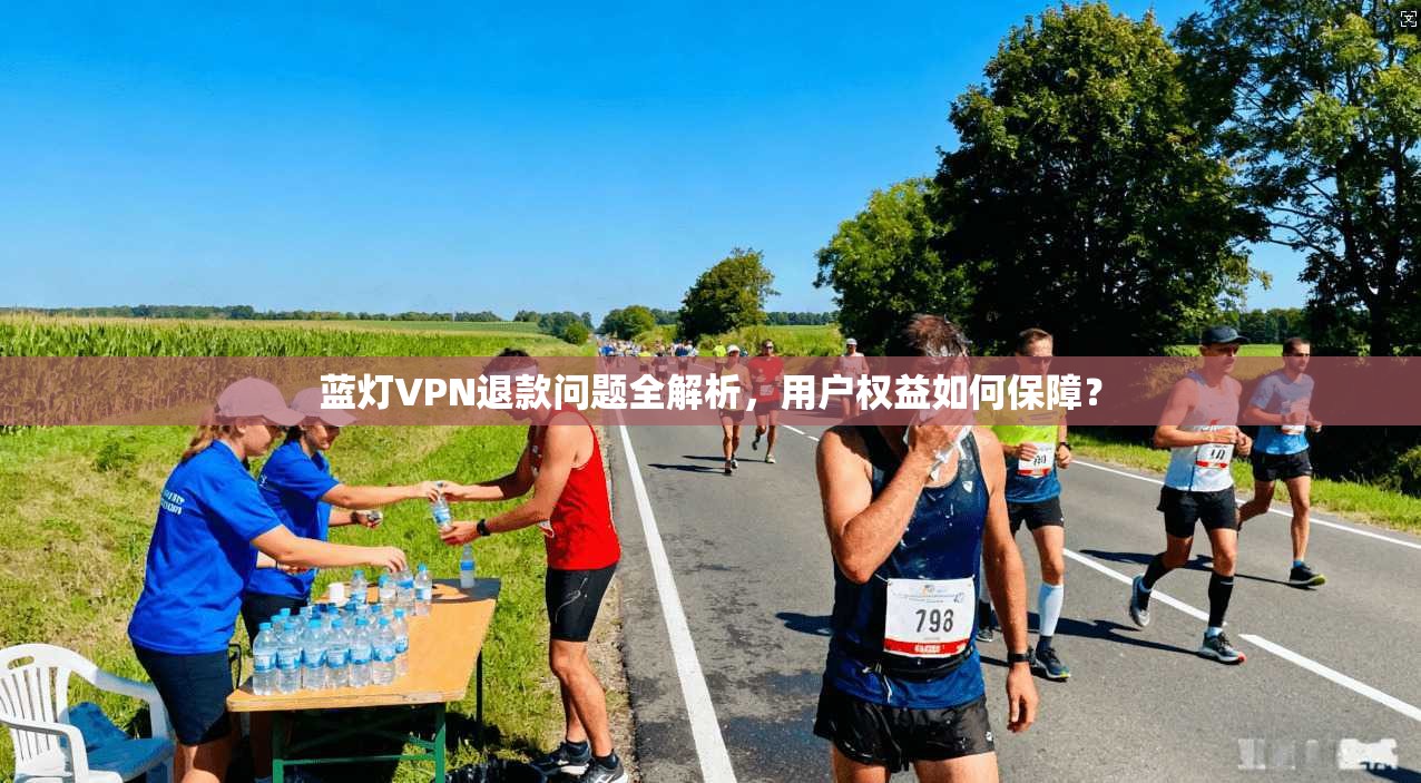 蓝灯VPN退款问题全解析，用户权益如何保障？  第1张
