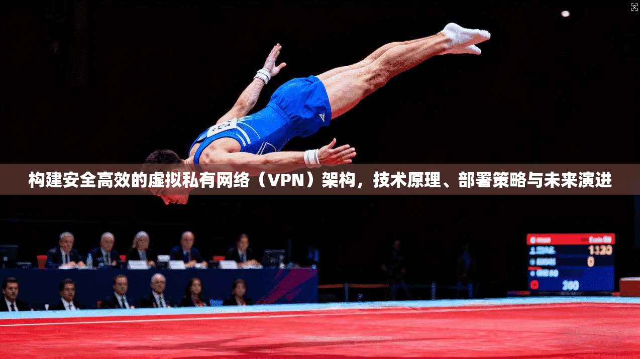 构建安全高效的虚拟私有网络(VPN)架构,技术原理、部署策略与未来演进 第1张 构建安全高效的虚拟私有网络(VPN)架构,技术原理、部署策略与未来演进 第1张