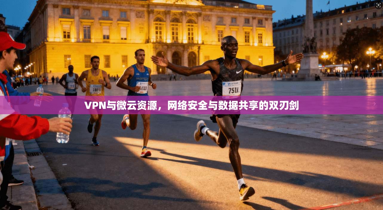 VPN与微云资源，网络安全与数据共享的双刃剑  第1张