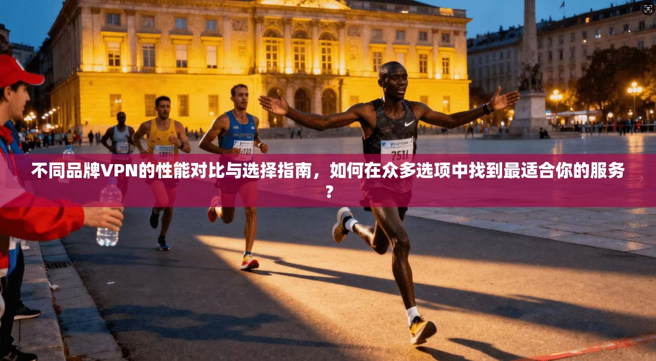不同品牌VPN的性能对比与选择指南，如何在众多选项中找到最适合你的服务？  第1张