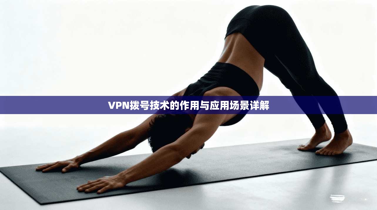VPN拨号技术的作用与应用场景详解  第1张