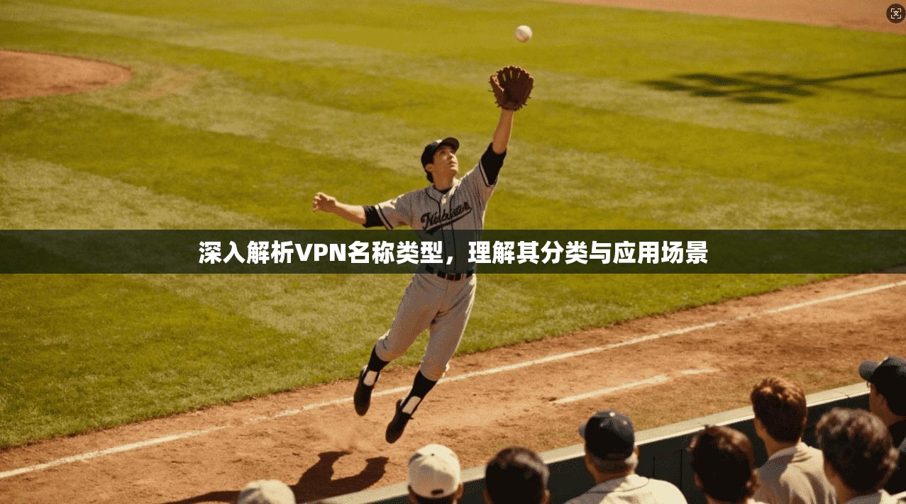 深入解析VPN名称类型，理解其分类与应用场景  第1张