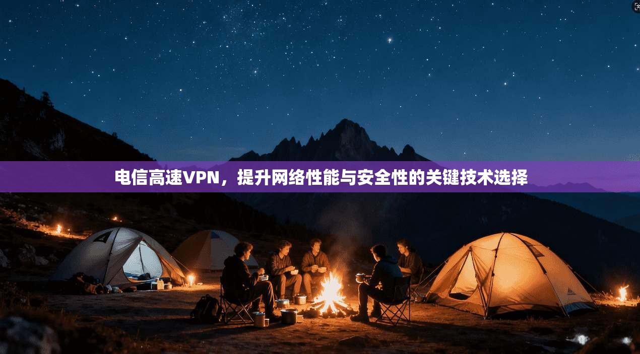电信高速VPN，提升网络性能与安全性的关键技术选择  第1张