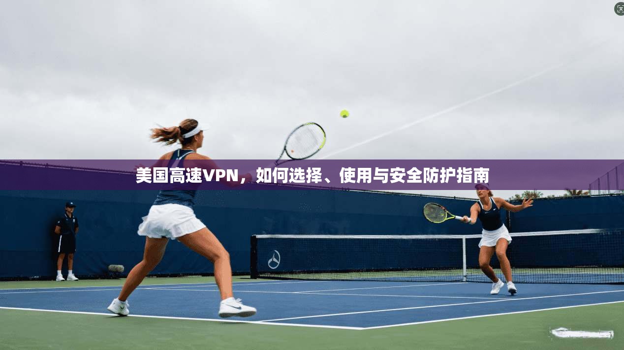 美国高速VPN，如何选择、使用与安全防护指南  第1张
