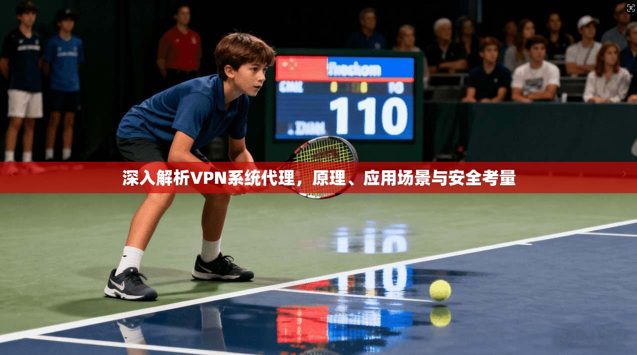 深入解析VPN系统代理，原理、应用场景与安全考量  第1张