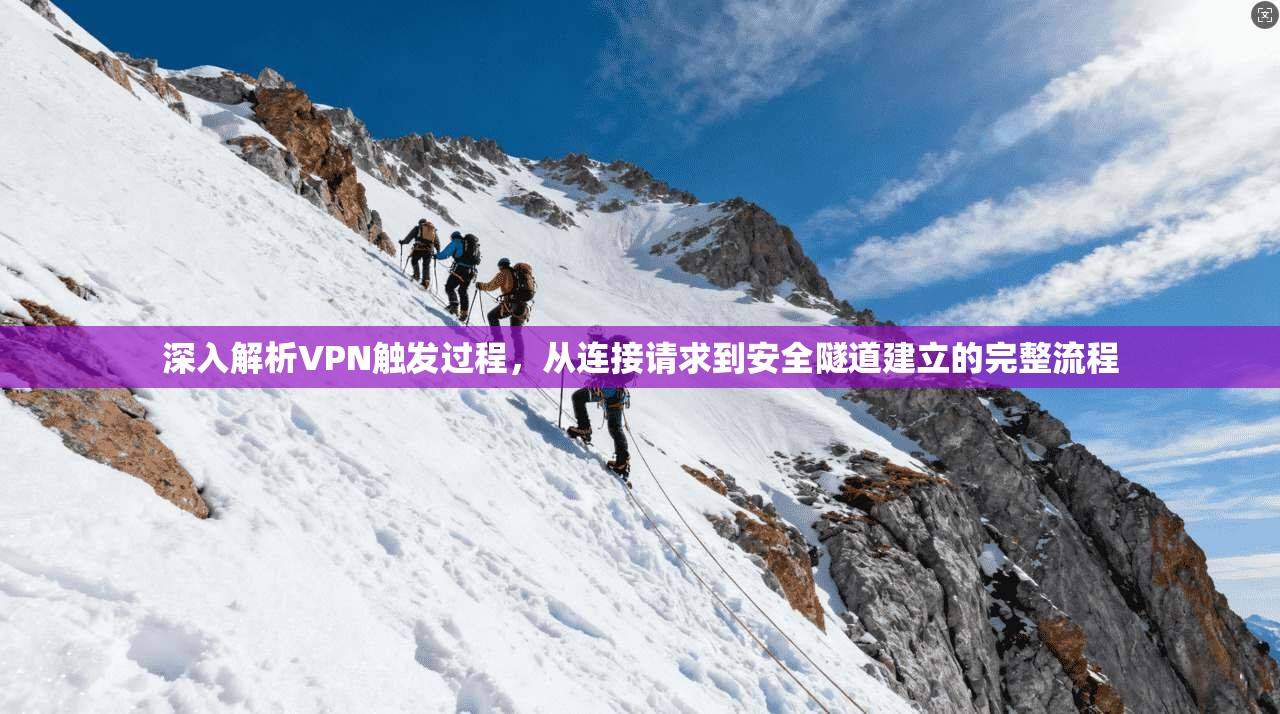 深入解析VPN触发过程，从连接请求到安全隧道建立的完整流程  第1张