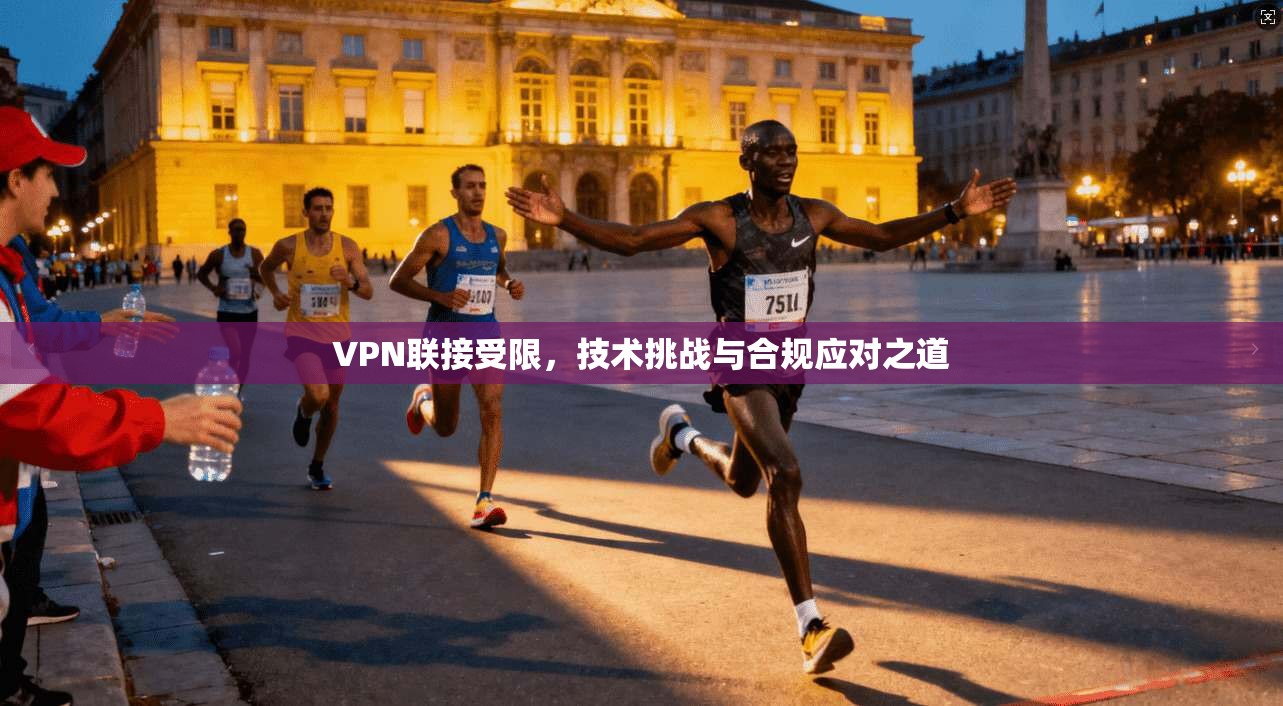 VPN联接受限，技术挑战与合规应对之道  第1张