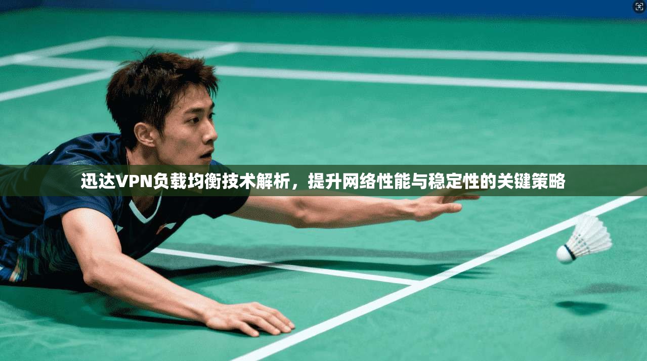 迅达VPN负载均衡技术解析，提升网络性能与稳定性的关键策略  第1张