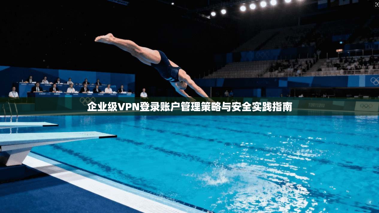 企业级VPN登录账户管理策略与安全实践指南  第1张