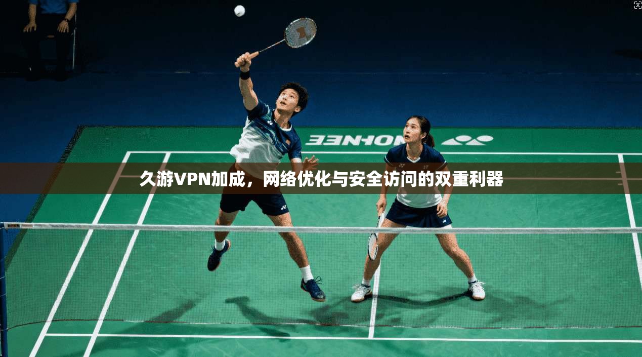 久游VPN加成，网络优化与安全访问的双重利器  第1张