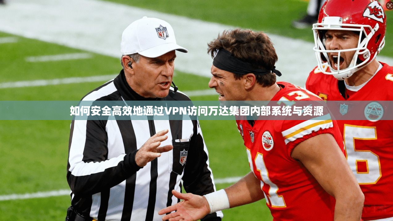 如何安全高效地通过VPN访问万达集团内部系统与资源  第1张