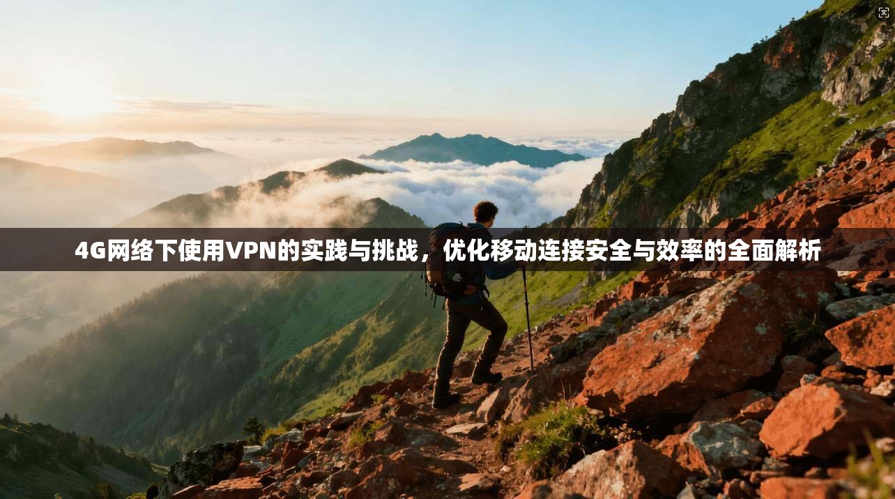 4G网络下使用VPN的实践与挑战，优化移动连接安全与效率的全面解析  第1张