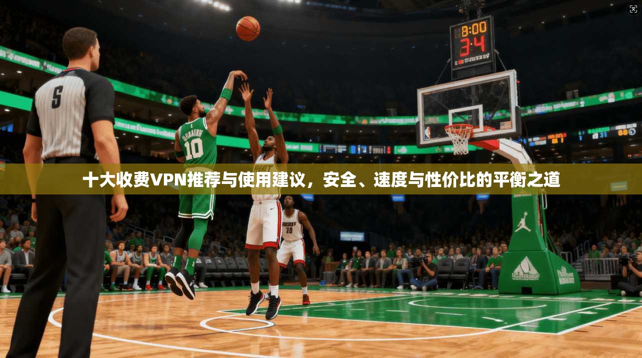 十大收费VPN推荐与使用建议，安全、速度与性价比的平衡之道  第1张