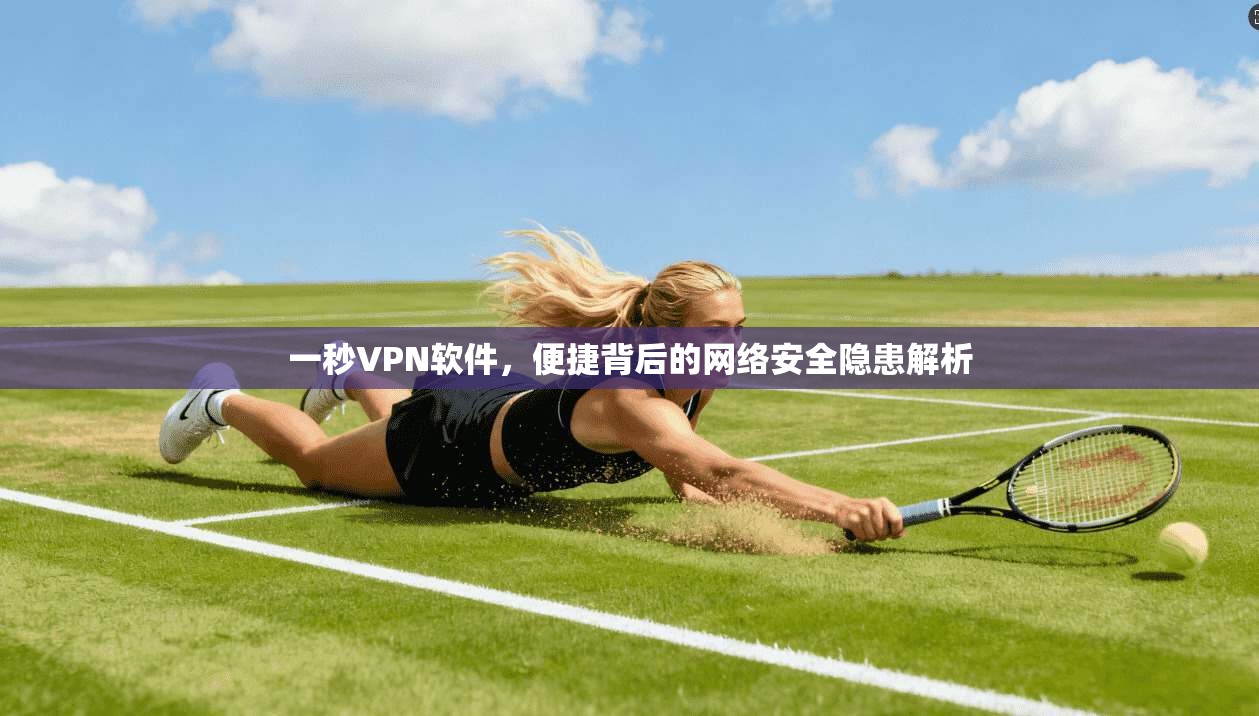 一秒VPN软件，便捷背后的网络安全隐患解析  第1张