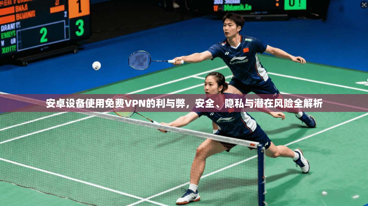 安卓设备使用免费VPN的利与弊，安全、隐私与潜在风险全解析  第1张