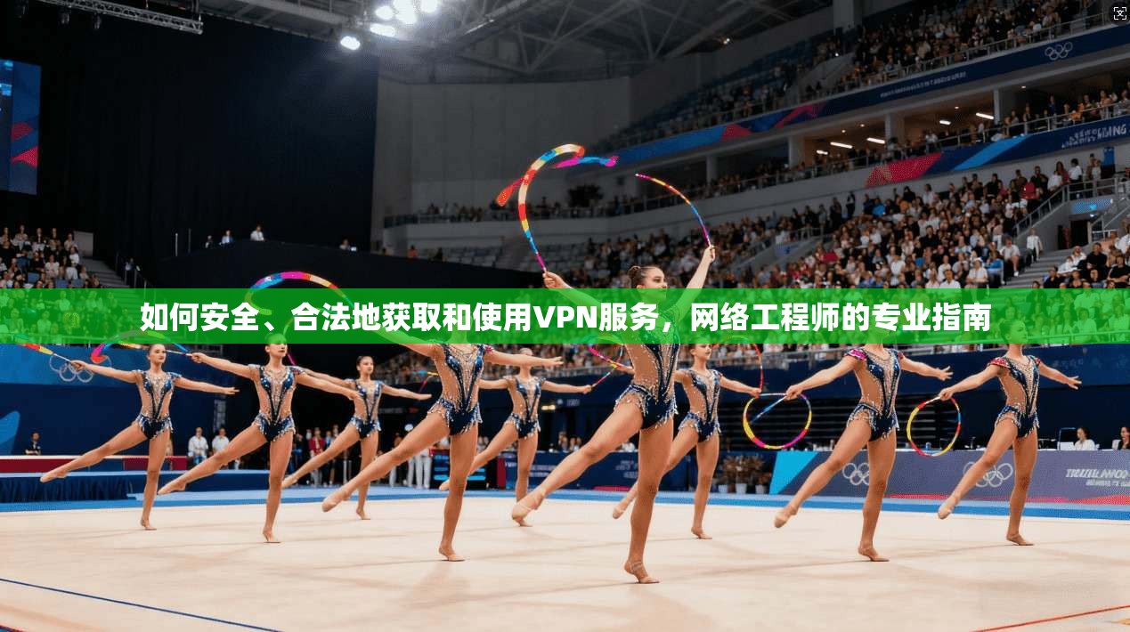 如何安全、合法地获取和使用VPN服务，网络工程师的专业指南