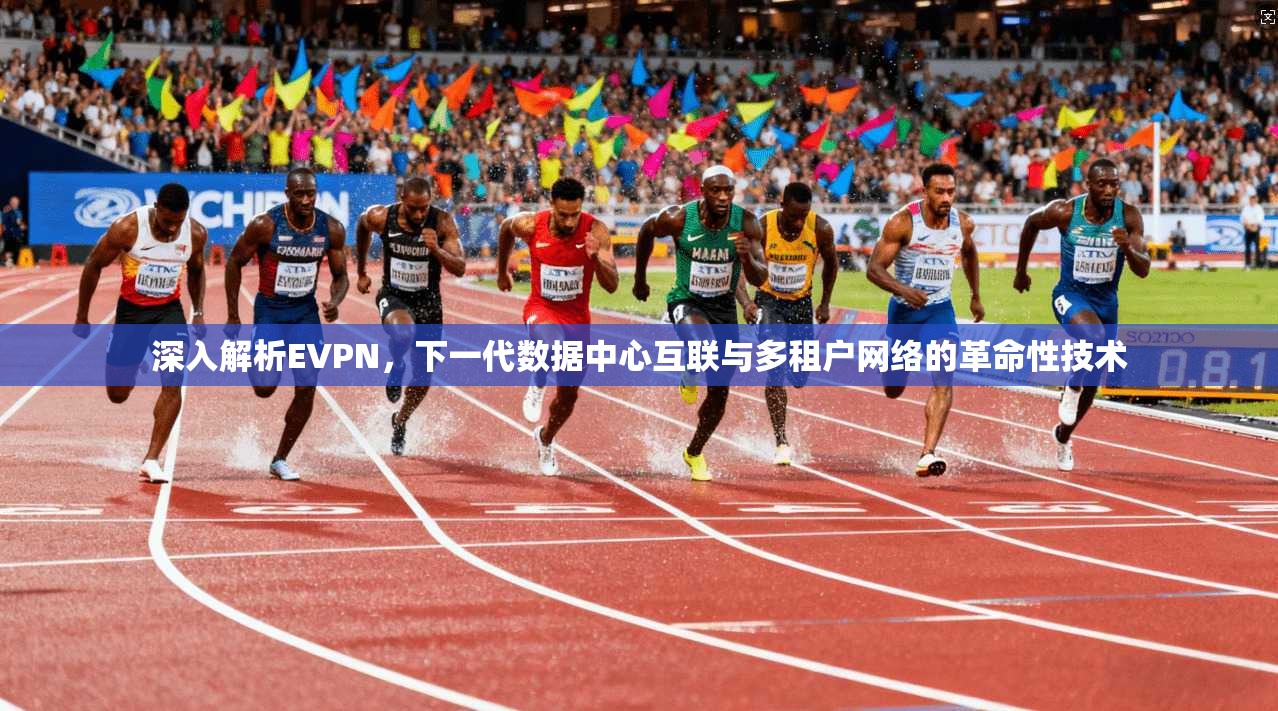 深入解析EVPN，下一代数据中心互联与多租户网络的革命性技术