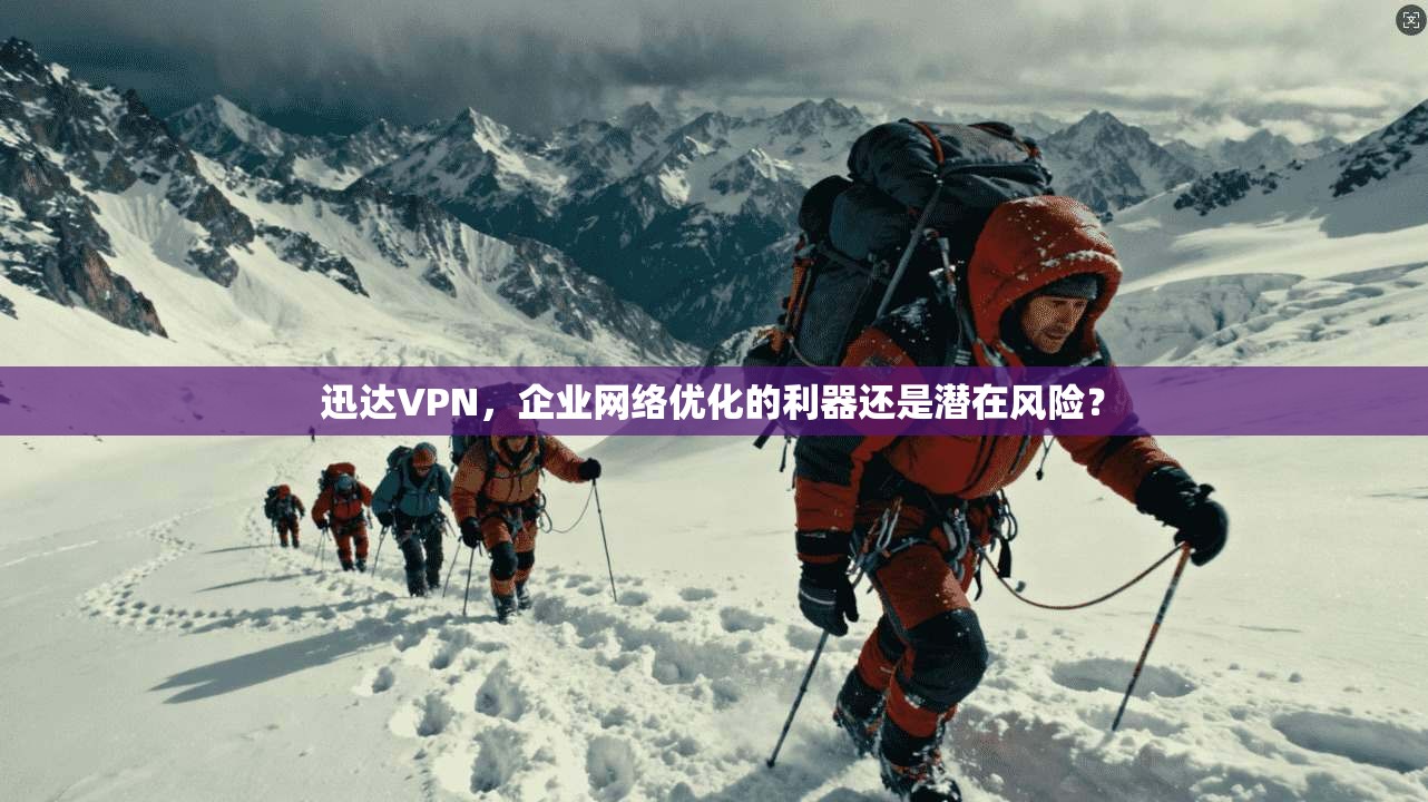 迅达VPN，企业网络优化的利器还是潜在风险？