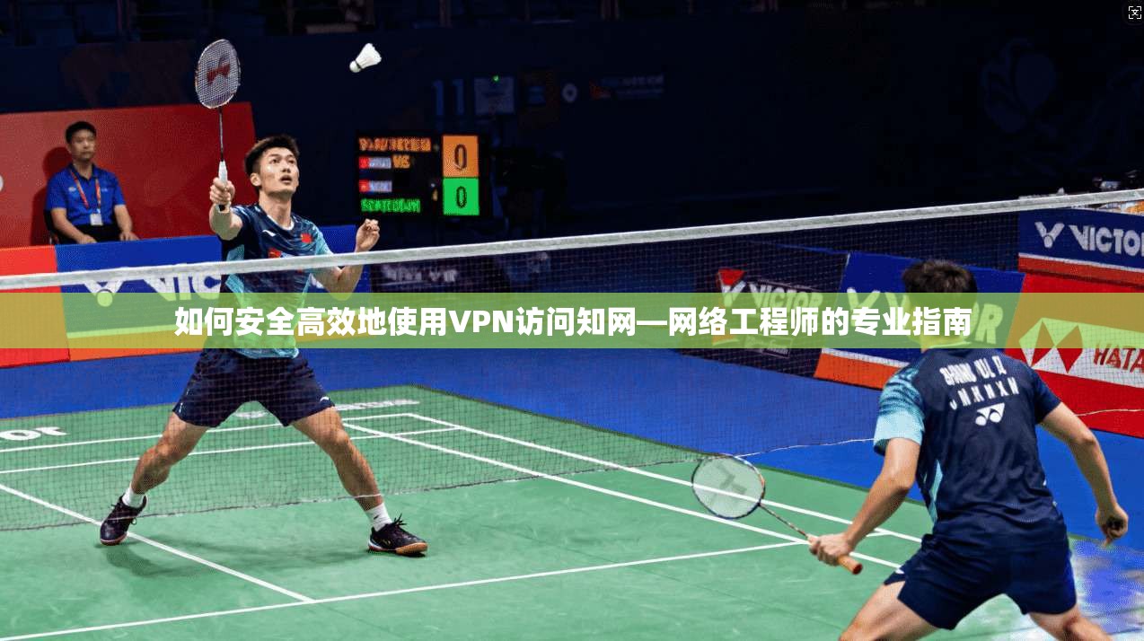 如何安全高效地使用VPN访问知网—网络工程师的专业指南