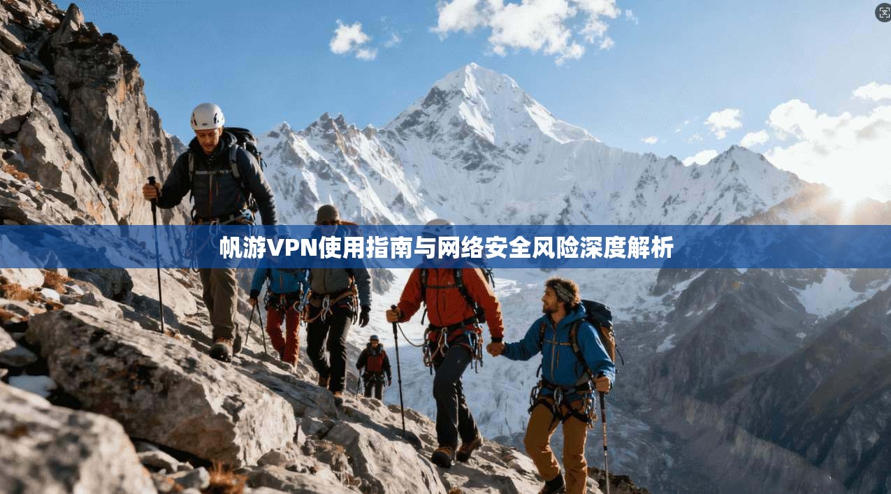 帆游VPN使用指南与网络安全风险深度解析