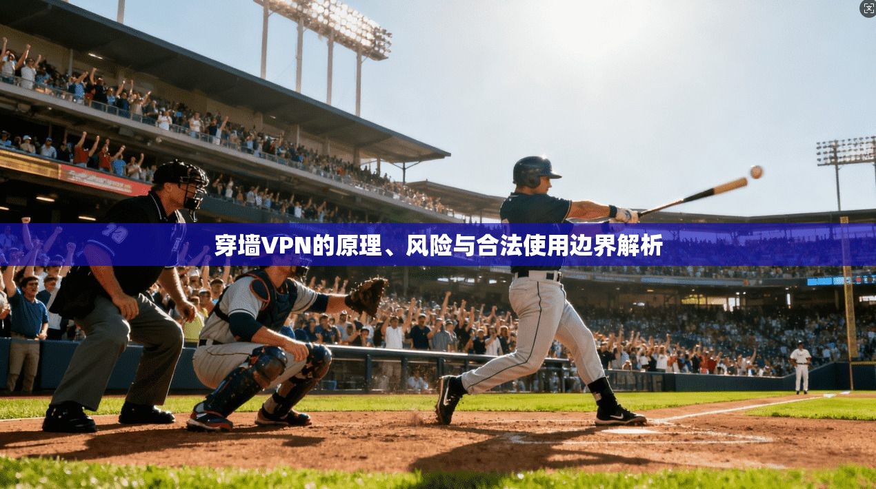 穿墙VPN的原理、风险与合法使用边界解析