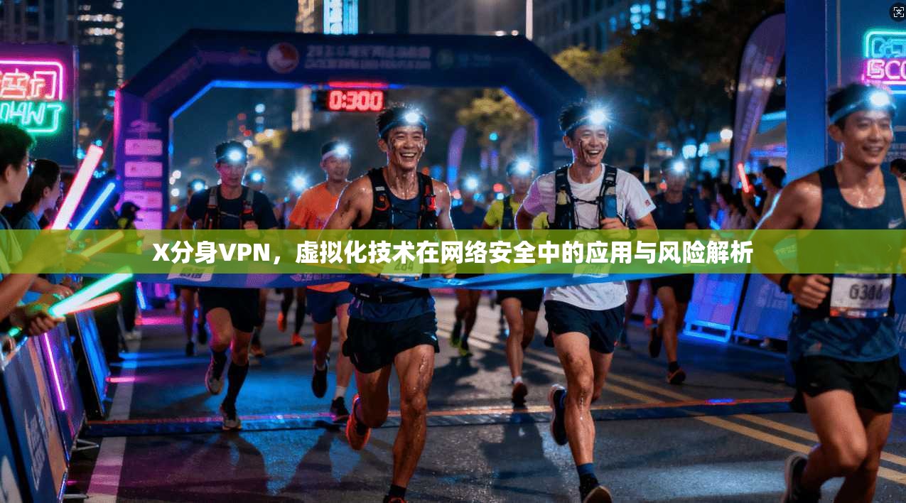 X分身VPN，虚拟化技术在网络安全中的应用与风险解析