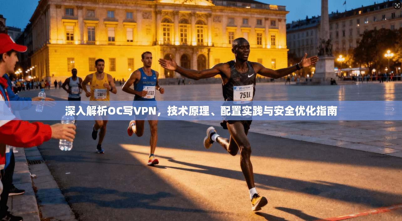 深入解析OC写VPN，技术原理、配置实践与安全优化指南