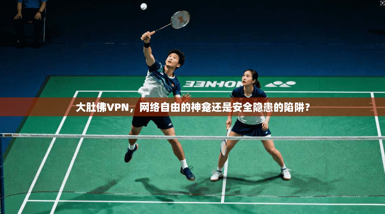 大肚佛VPN，网络自由的神龛还是安全隐患的陷阱？