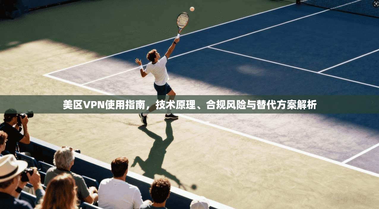 美区VPN使用指南，技术原理、合规风险与替代方案解析