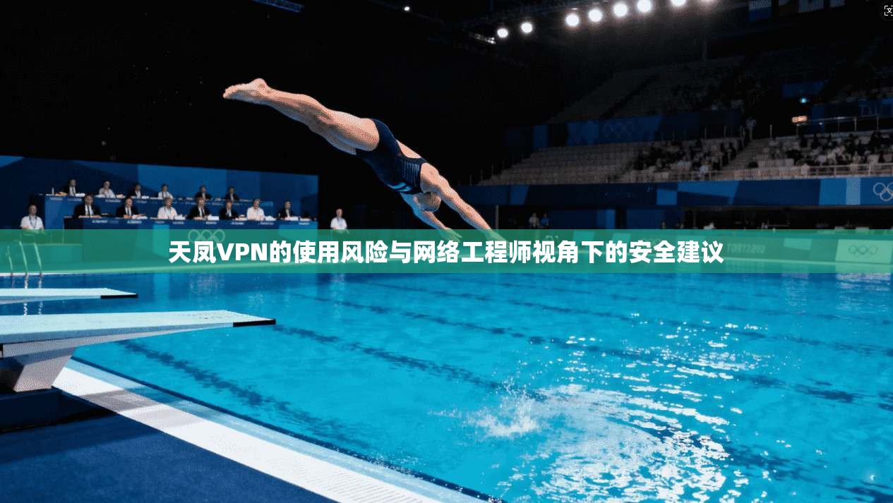 天凤VPN的使用风险与网络工程师视角下的安全建议