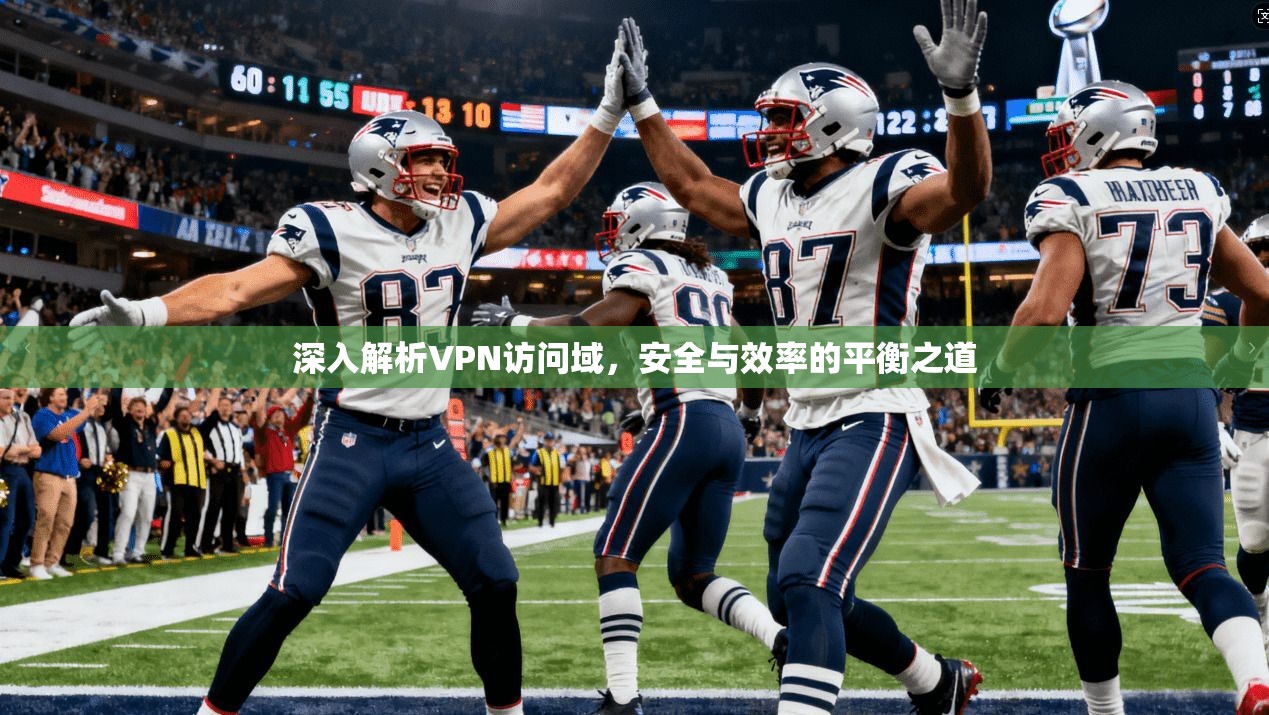 深入解析VPN访问域，安全与效率的平衡之道