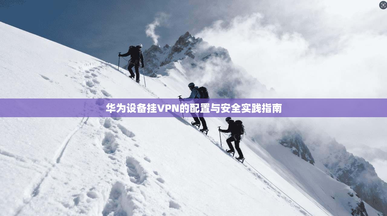 华为设备挂VPN的配置与安全实践指南