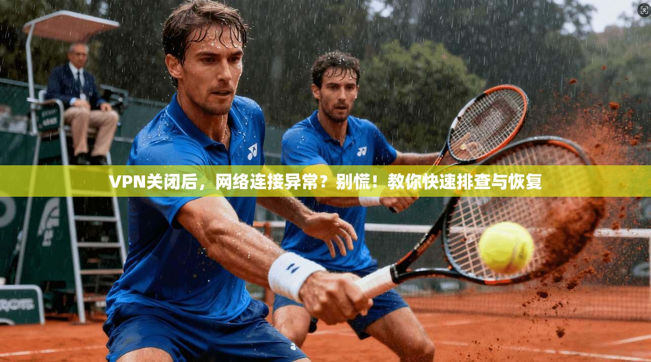 VPN关闭后，网络连接异常？别慌！教你快速排查与恢复