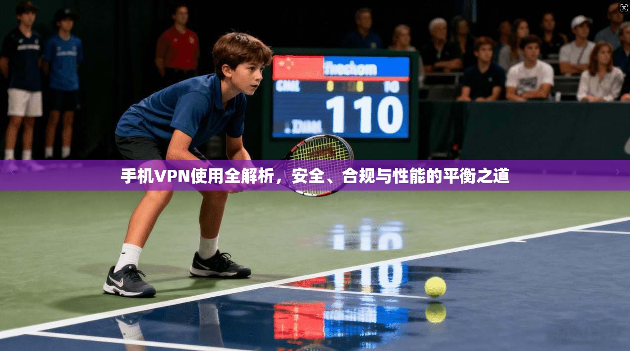 手机VPN使用全解析，安全、合规与性能的平衡之道