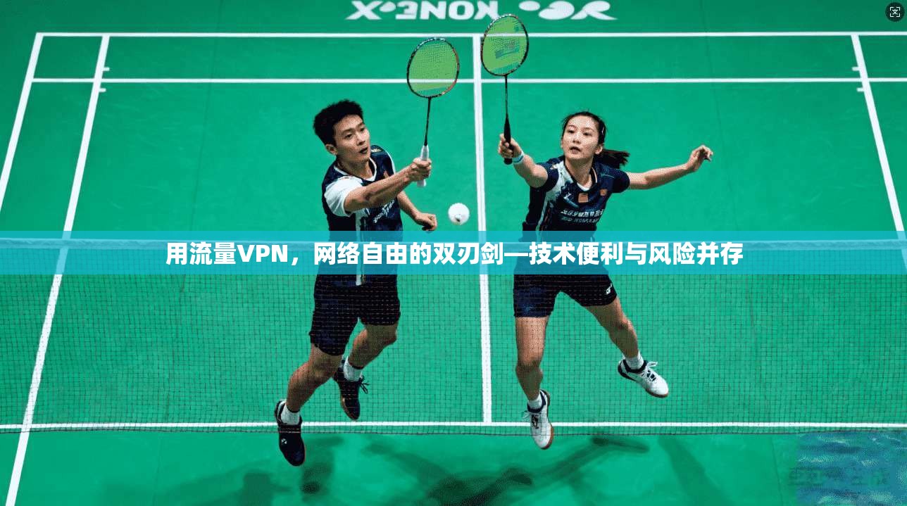 用流量VPN，网络自由的双刃剑—技术便利与风险并存
